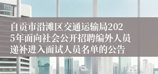 自贡市沿滩区交通运输局2025年面向社会公开招聘编外人员递补进入面试人员名单的公告