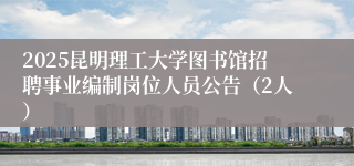 2025昆明理工大学图书馆招聘事业编制岗位人员公告（2人）