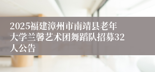 2025福建漳州市南靖县老年大学兰馨艺术团舞蹈队招募32人公告