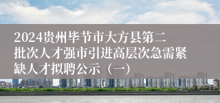 2024贵州毕节市大方县第二批次人才强市引进高层次急需紧缺人才拟聘公示（一）