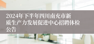 2024年下半年四川南充市新质生产力发展促进中心招聘体检公告