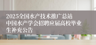 2025全国水产技术推广总站中国水产学会招聘应届高校毕业生补充公告