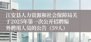 江安县人力资源和社会保障局关于2025年第一次公开招聘编外聘用人员的公告（59人）