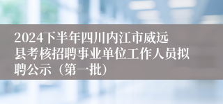 2024下半年四川内江市威远县考核招聘事业单位工作人员拟聘公示（第一批）