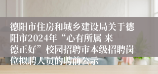 德阳市住房和城乡建设局关于德阳市2024年“心有所属 来德正好”校园招聘市本级招聘岗位拟聘人员的聘前公示