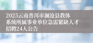 2025云南普洱市澜沧县教体系统所属事业单位急需紧缺人才招聘24人公告