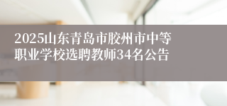 2025山东青岛市胶州市中等职业学校选聘教师34名公告
