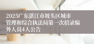 2025广东湛江市坡头区城市管理和综合执法局第一次招录编外人员4人公告