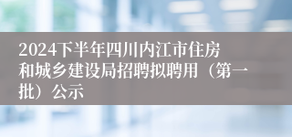 2024下半年四川内江市住房和城乡建设局招聘拟聘用（第一批）公示