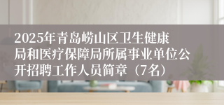 2025年青岛崂山区卫生健康局和医疗保障局所属事业单位公开招聘工作人员简章（7名）