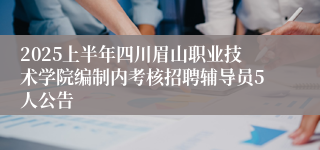 2025上半年四川眉山职业技术学院编制内考核招聘辅导员5人公告