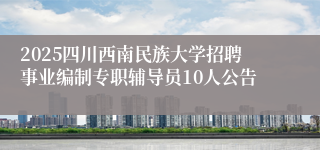 2025四川西南民族大学招聘事业编制专职辅导员10人公告