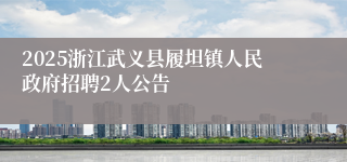 2025浙江武义县履坦镇人民政府招聘2人公告