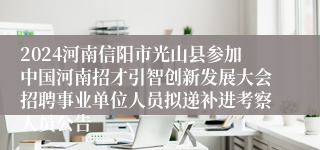 2024河南信阳市光山县参加中国河南招才引智创新发展大会招聘事业单位人员拟递补进考察人员公告