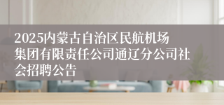 2025内蒙古自治区民航机场集团有限责任公司通辽分公司社会招聘公告