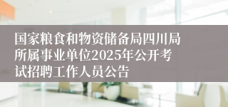 国家粮食和物资储备局四川局 所属事业单位2025年公开考试招聘工作人员公告