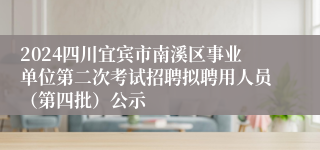 2024四川宜宾市南溪区事业单位第二次考试招聘拟聘用人员（第四批）公示