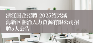 浙江国企招聘-2025绍兴滨海新区潮涌人力资源有限公司招聘5人公告