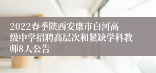 2022春季陕西安康市白河高级中学招聘高层次和紧缺学科教师8人公告