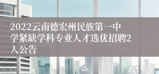 2022云南德宏州民族第一中学紧缺学科专业人才选优招聘2人公告