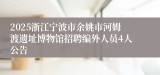 2025浙江宁波市余姚市河姆渡遗址博物馆招聘编外人员4人公告