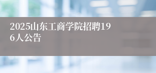 2025山东工商学院招聘196人公告
