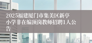 2025福建厦门市集美区新亭小学非在编顶岗教师招聘1人公告