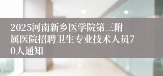 2025河南新乡医学院第三附属医院招聘卫生专业技术人员70人通知