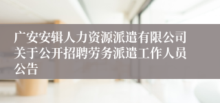 广安安辑人力资源派遣有限公司关于公开招聘劳务派遣工作人员公告