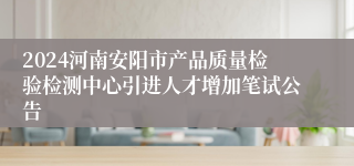 2024河南安阳市产品质量检验检测中心引进人才增加笔试公告