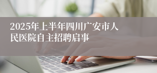 2025年上半年四川广安市人民医院自主招聘启事