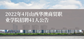 2022年4月山西华澳商贸职业学院招聘41人公告