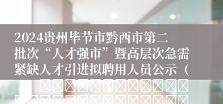 2024贵州毕节市黔西市第二批次“人才强市”暨高层次急需紧缺人才引进拟聘用人员公示（二）																																											2025-03-07