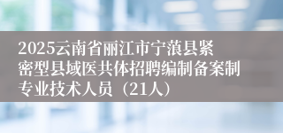 2025云南省丽江市宁蒗县紧密型县域医共体招聘编制备案制专业技术人员（21人）