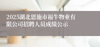 2025湖北恩施市福牛物业有限公司招聘人员成绩公示