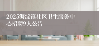 2025海淀镇社区卫生服务中心招聘9人公告