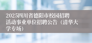 2025四川省德阳市校园招聘活动事业单位招聘公告（清华大学专场）