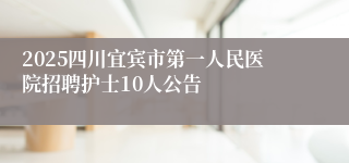 2025四川宜宾市第一人民医院招聘护士10人公告