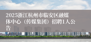 2025浙江杭州市临安区融媒体中心（传媒集团）招聘1人公告