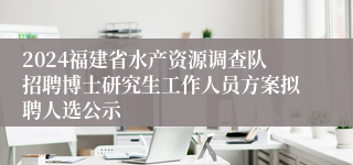 2024福建省水产资源调查队招聘博士研究生工作人员方案拟聘人选公示