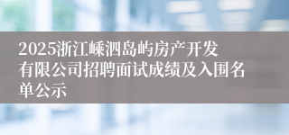 2025浙江嵊泗岛屿房产开发有限公司招聘面试成绩及入围名单公示