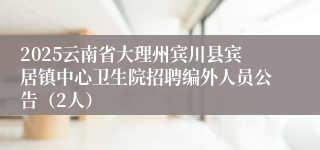 2025云南省大理州宾川县宾居镇中心卫生院招聘编外人员公告（2人）