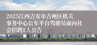 2025江西吉安市吉州区机关事务中心公车平台驾驶员面向社会招聘1人公告
