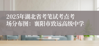 2025年湖北省考笔试考点考场分布图：襄阳市致远高级中学