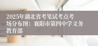 2025年湖北省考笔试考点考场分布图：襄阳市第四中学义务教育部