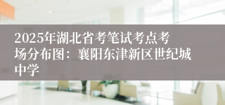 2025年湖北省考笔试考点考场分布图：襄阳东津新区世纪城中学