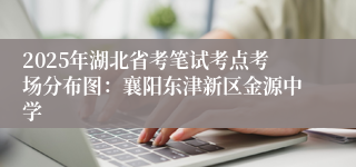 2025年湖北省考笔试考点考场分布图：襄阳东津新区金源中学