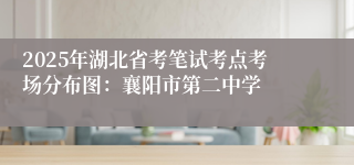 2025年湖北省考笔试考点考场分布图：襄阳市第二中学