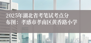 2025年湖北省考笔试考点分布图：孝感市孝南区黄香路小学