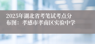 2025年湖北省考笔试考点分布图：孝感市孝南区实验中学